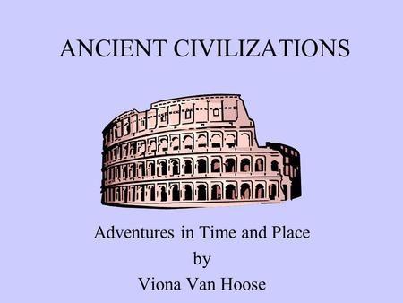 ANCIENT CIVILIZATIONS Adventures in Time and Place by Viona Van Hoose.