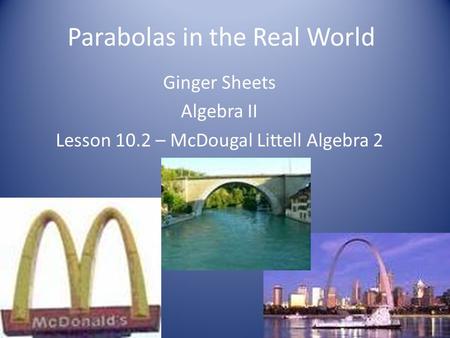 Parabolas in the Real World Ginger Sheets Algebra II Lesson 10.2 – McDougal Littell Algebra 2.
