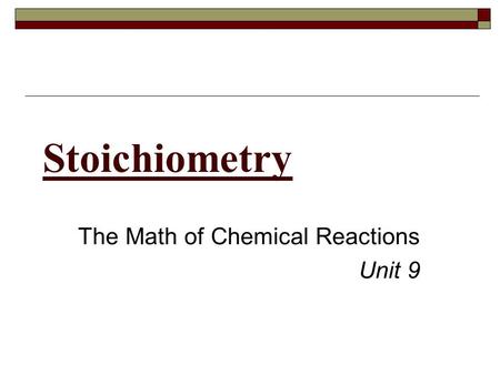 Stoichiometry The Math of Chemical Reactions Unit 9.