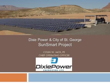COLIN W. JACK, PE CHIEF OPERATING OFFICER Dixie Power & City of St. George SunSmart Project.