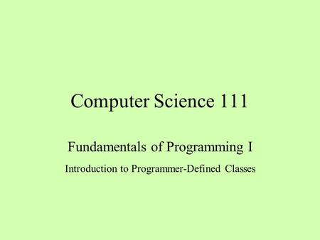 Computer Science 111 Fundamentals of Programming I Introduction to Programmer-Defined Classes.