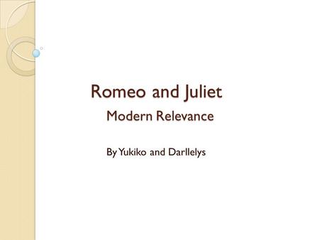 Romeo and Juliet Modern Relevance By Yukiko and Darllelys.