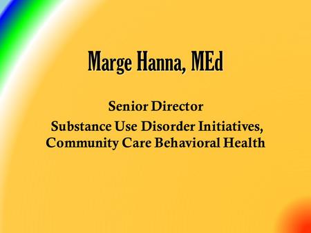 Senior Director Substance Use Disorder Initiatives, Community Care Behavioral Health Marge Hanna, MEd.
