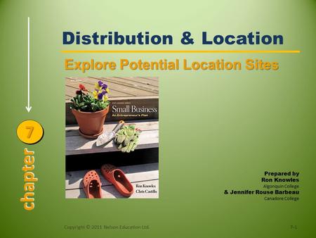 Distribution & Location Explore Potential Location Sites 7-1Copyright © 2011 Nelson Education Ltd. Prepared by Ron Knowles Algonquin College & Jennifer.