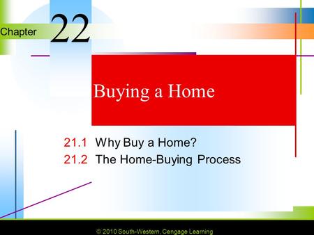 © 2010 South-Western, Cengage Learning Chapter © 2010 South-Western, Cengage Learning Buying a Home 21.1Why Buy a Home? 21.2The Home-Buying Process 22.