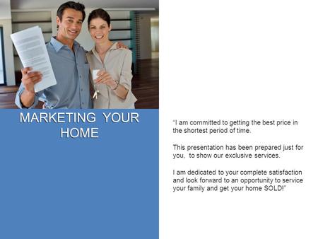 MARKETING YOUR HOME “I am committed to getting the best price in the shortest period of time. This presentation has been prepared just for you, to show.