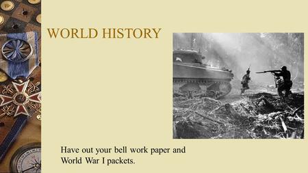 WORLD HISTORY Have out your bell work paper and World War I packets.
