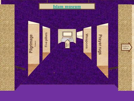 Museum Entrance Pilgrimage To mecca Five pillers Prayer rugs Weapons Islam museum Curator’s Offices Room Five WELCOME.