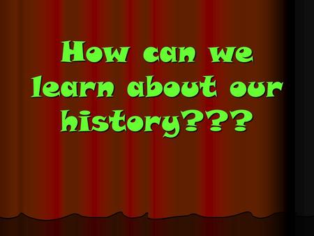 How can we learn about our history???. 1 st Things 1 st What is history????? What is history?????
