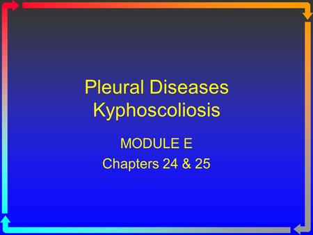 Pleural Diseases Kyphoscoliosis MODULE E Chapters 24 & 25.