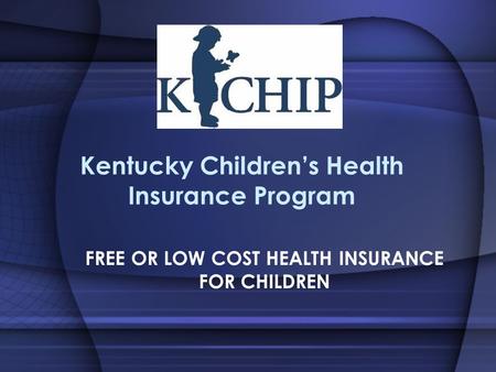 Kentucky Children’s Health Insurance Program FREE OR LOW COST HEALTH INSURANCE FOR CHILDREN.