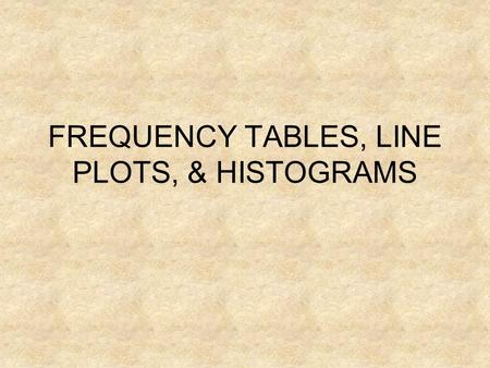 FREQUENCY TABLES, LINE PLOTS, & HISTOGRAMS. TERMS Frequency  number of times that something happens **The key here is that frequency is always about.