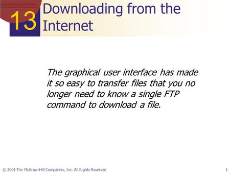 13 C H A P T E R © 2001 The McGraw-Hill Companies, Inc. All Rights Reserved1 Downloading from the Internet The graphical user interface has made it so.