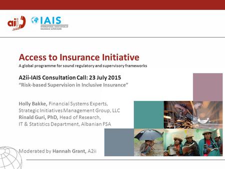 Access to Insurance Initiative A global programme for sound regulatory and supervisory frameworks A2ii-IAIS Consultation Call: 23 July 2015 “Risk-based.