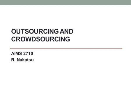 OUTSOURCING AND CROWDSOURCING AIMS 2710 R. Nakatsu.