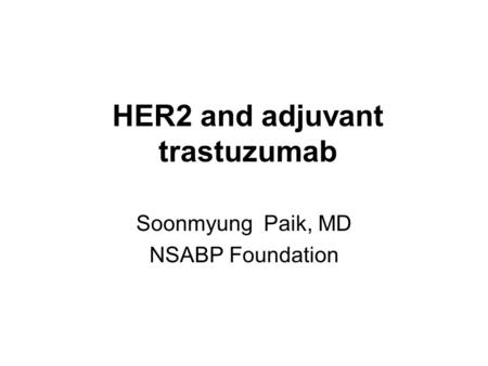 HER2 and adjuvant trastuzumab Soonmyung Paik, MD NSABP Foundation.