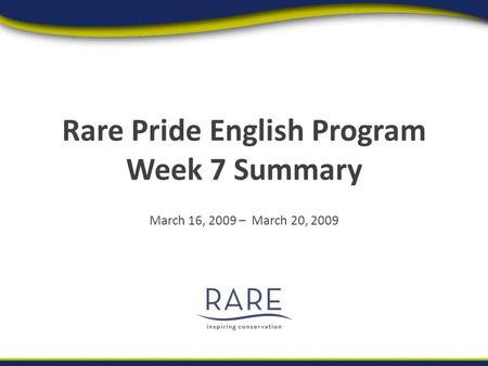 Rare Pride English Program Week 7 Summary March 16, 2009 – March 20, 2009.