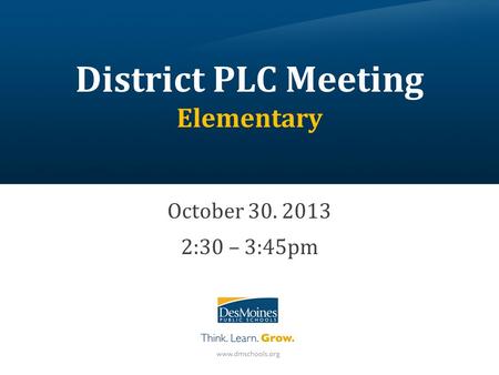 District PLC Meeting Elementary October 30. 2013 2:30 – 3:45pm.