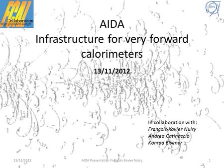 AIDA Infrastructure for very forward calorimeters 13/11/2012 In collaboration with: François-Xavier Nuiry Andrea Catinaccio Konrad Elsener 113/11/2012AIDA.