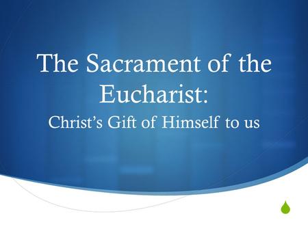  The Sacrament of the Eucharist: Christ’s Gift of Himself to us.