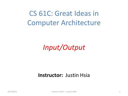 Instructor: Justin Hsia CS 61C: Great Ideas in Computer Architecture Input/Output 8/12/20131Summer 2013 -- Lecture #28.
