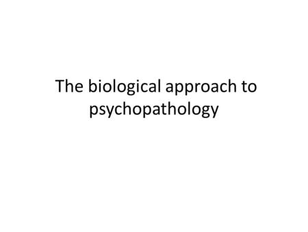 The biological approach to psychopathology. Biological Approach There are three assumptions which the biological approach of abnormality refers to, these.