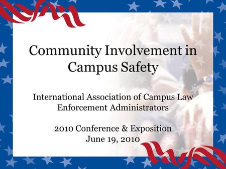 Community Involvement in Campus Safety International Association of Campus Law Enforcement Administrators 2010 Conference & Exposition June 19, 2010.