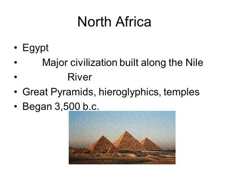 North Africa Egypt Major civilization built along the Nile River Great Pyramids, hieroglyphics, temples Began 3,500 b.c.