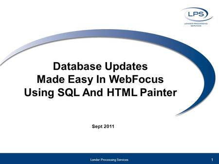 Database Updates Made Easy In WebFocus Using SQL And HTML Painter Sept 2011 Lender Processing Services 1.