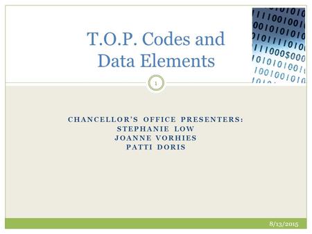 CHANCELLOR’S OFFICE PRESENTERS: STEPHANIE LOW JOANNE VORHIES PATTI DORIS 8/13/2015 1 T.O.P. Codes and Data Elements.