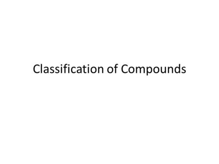 Classification of Compounds. Classifying Pure Substances Last class: Classification of elements into metals nonmetals metalloids This class: Classification.