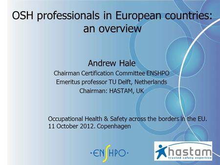 OSH professionals in European countries: an overview Andrew Hale Chairman Certification Committee ENSHPO Emeritus professor TU Delft, Netherlands Chairman: