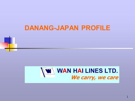 1 DANANG-JAPAN PROFILE WAN HAI LINES LTD. We carry, we care.