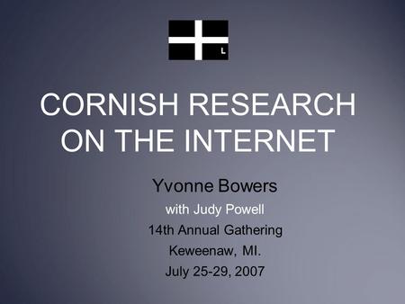 CORNISH RESEARCH ON THE INTERNET Yvonne Bowers with Judy Powell 14th Annual Gathering Keweenaw, MI. July 25-29, 2007.
