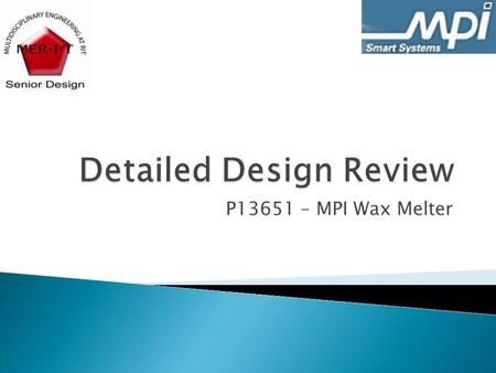 P13651 – MPI Wax Melter.  Change from design review  System Architecture/subsystems  Feasibility  Test plan  Risk assessment  BOM  MSD II Plan.