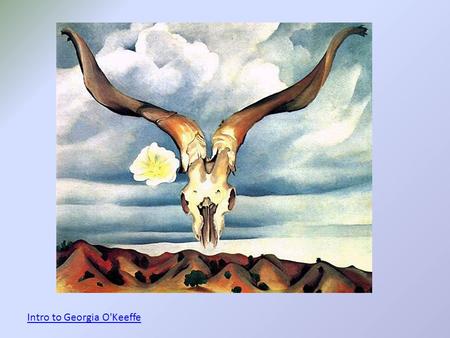 Intro to Georgia O'Keeffe. Georgia O’Keeffe 1887-1986 -An American artist born in Wisconsin -Loved to go outside and observe nature starting from when.