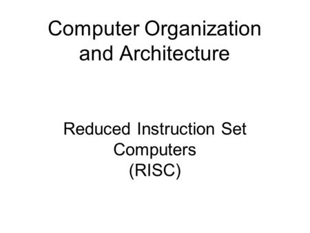 Reduced Instruction Set Computers (RISC) Computer Organization and Architecture.