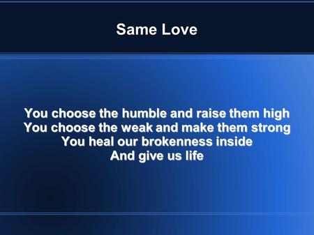 Same Love You choose the humble and raise them high You choose the weak and make them strong You heal our brokenness inside And give us life.