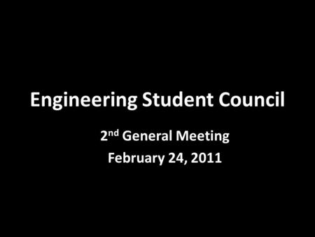 Engineering Student Council 2 nd General Meeting February 24, 2011.