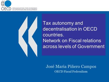Tax autonomy and decentralisation in OECD countries. Network on Fiscal relations across levels of Government José Maria Piñero Campos OECD Fiscal Federalism.