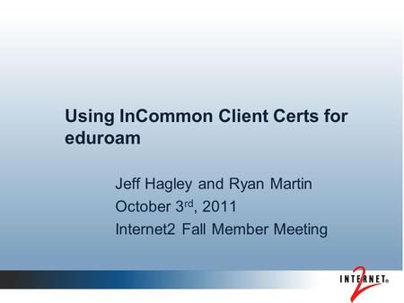Using InCommon Client Certs for eduroam Jeff Hagley and Ryan Martin October 3 rd, 2011 Internet2 Fall Member Meeting.