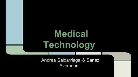 Medical Technology Andrea Saldarriaga & Sanaz Azemoon.