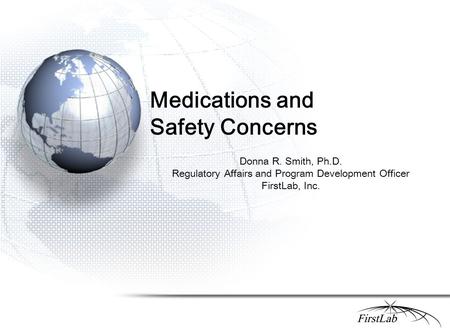 Medications and Safety Concerns Donna R. Smith, Ph.D. Regulatory Affairs and Program Development Officer FirstLab, Inc.