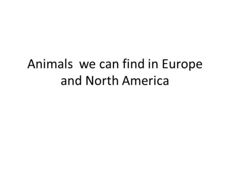 Animals we can find in Europe and North America. Europe Identify 7 continents.