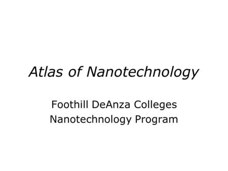 Atlas of Nanotechnology Foothill DeAnza Colleges Nanotechnology Program.