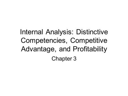 Internal Analysis: Distinctive Competencies, Competitive Advantage, and Profitability Chapter 3.