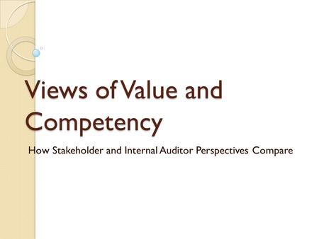 Views of Value and Competency How Stakeholder and Internal Auditor Perspectives Compare.
