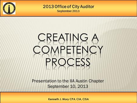 2013 Office of City Auditor September 2013 Kenneth J. Mory CPA, CIA, CISA Presentation to the IIA Austin Chapter September 10, 2013.