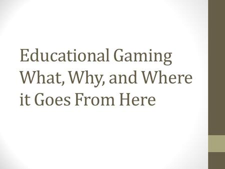 Educational Gaming What, Why, and Where it Goes From Here.