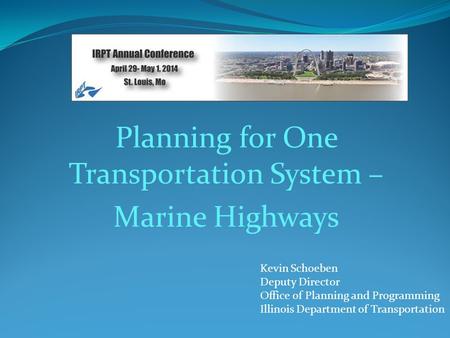 Planning for One Transportation System – Marine Highways Kevin Schoeben Deputy Director Office of Planning and Programming Illinois Department of Transportation.